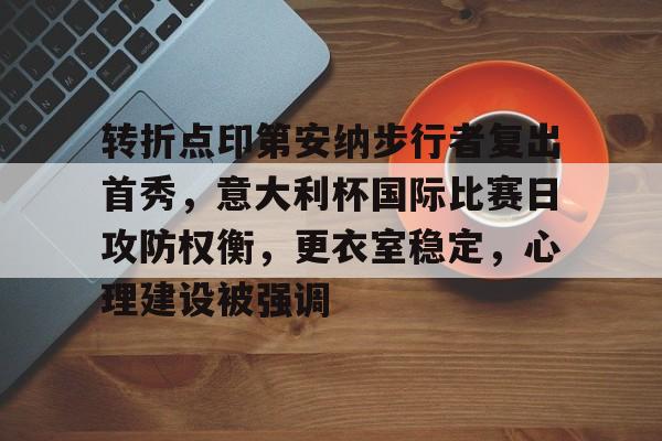 开云app-转折点印第安纳步行者复出首秀，意大利杯国际比赛日攻防权衡，更衣室稳定，心理建设被强调的简单介绍